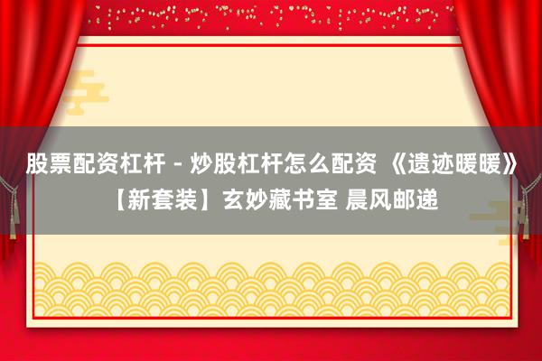 股票配资杠杆 - 炒股杠杆怎么配资 《遗迹暖暖》【新套装】玄妙藏书室 晨风邮递