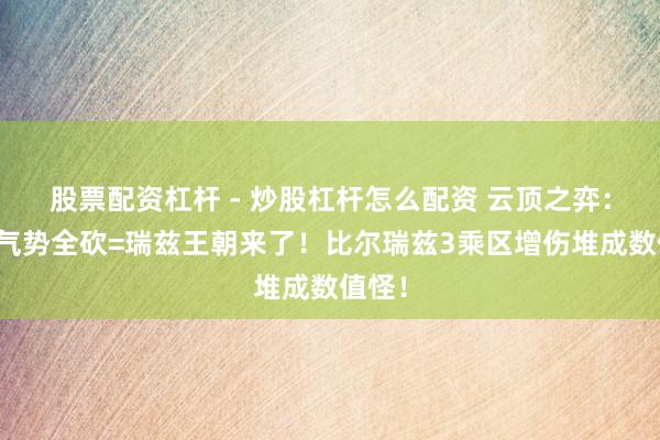 股票配资杠杆 - 炒股杠杆怎么配资 云顶之弈：热点气势全砍=瑞兹王朝来了！比尔瑞兹3乘区增伤堆成数值怪！
