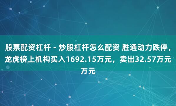 股票配资杠杆 - 炒股杠杆怎么配资 胜通动力跌停,龙虎榜上机构买入1692.15万元,卖出32.57万元