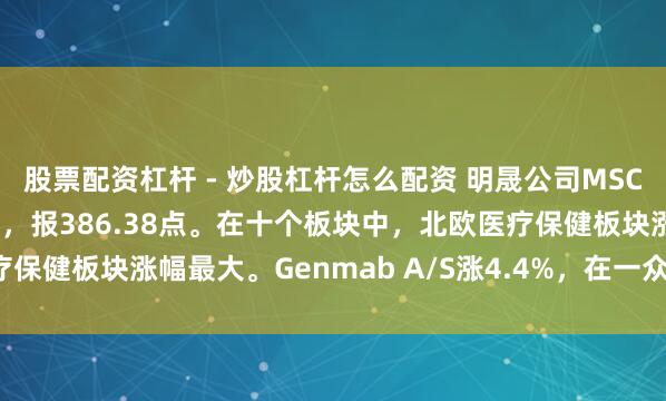 股票配资杠杆 - 炒股杠杆怎么配资 明晟公司MSCI北欧国度指数涨0.2%，报386.38点。在十个板块中，北欧医疗保健板块涨幅最大。Genmab A/S涨4.4%，在一众北欧个股里领跑。