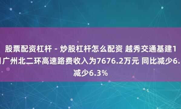 股票配资杠杆 - 炒股杠杆怎么配资 越秀交通基建10月广州北二环高速路费收入为7676.2万元 同比减少6.3%