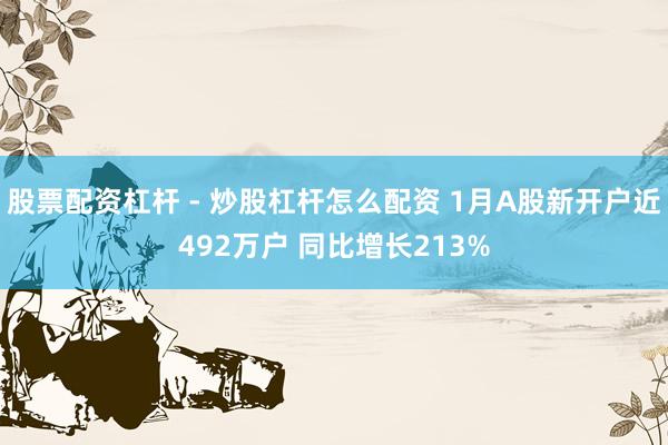 股票配资杠杆 - 炒股杠杆怎么配资 1月A股新开户近492万户 同比增长213%