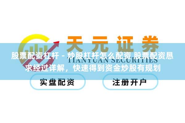 股票配资杠杆 - 炒股杠杆怎么配资 股票配资恳求经过详解，快速得到资金炒股有规划