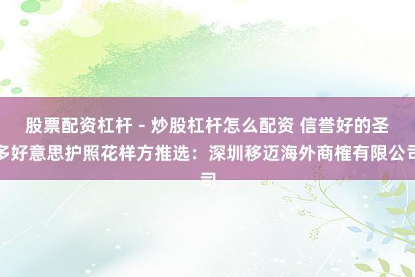 股票配资杠杆 - 炒股杠杆怎么配资 信誉好的圣多好意思护照花样方推选：深圳移迈海外商榷有限公司