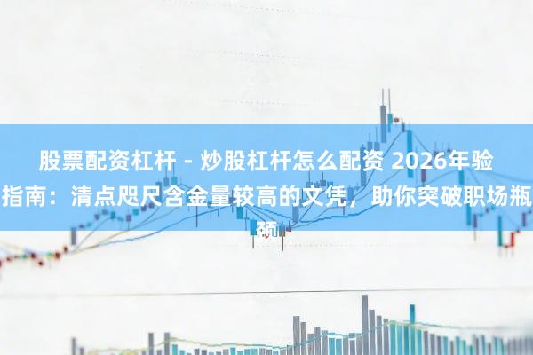 股票配资杠杆 - 炒股杠杆怎么配资 2026年验证指南：清点咫尺含金量较高的文凭，助你突破职场瓶颈