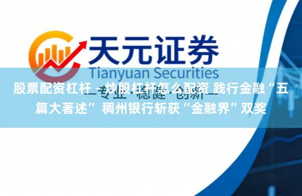 股票配资杠杆 - 炒股杠杆怎么配资 践行金融“五篇大著述” 稠州银行斩获“金融界”双奖