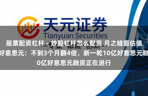 股票配资杠杆 - 炒股杠杆怎么配资 月之暗面估值涨至180亿好意思元:不到3个月翻4倍,新一轮10亿好意思元融资正在进行
