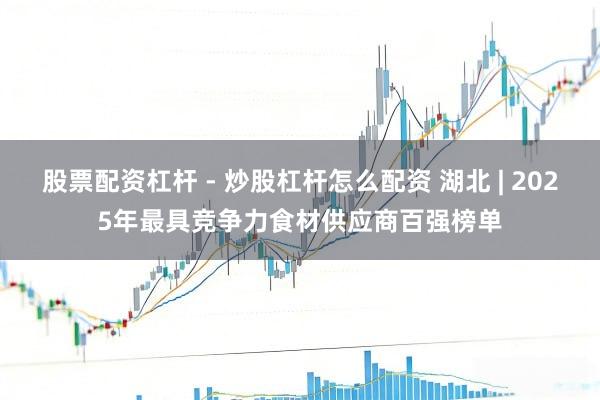 股票配资杠杆 - 炒股杠杆怎么配资 湖北 | 2025年最具竞争力食材供应商百强榜单