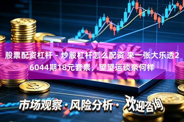 股票配资杠杆 - 炒股杠杆怎么配资 来一张大乐透26044期18元套票，望望运谈奈何样