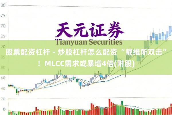 股票配资杠杆 - 炒股杠杆怎么配资 “戴维斯双击”！MLCC需求或暴增4倍(附股)