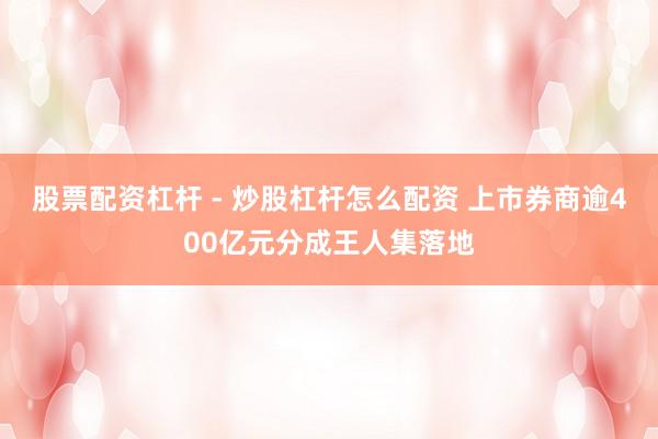 股票配资杠杆 - 炒股杠杆怎么配资 上市券商逾400亿元分成王人集落地