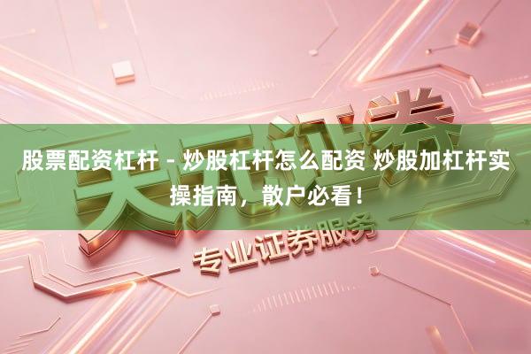 股票配资杠杆 - 炒股杠杆怎么配资 炒股加杠杆实操指南，散户必看！