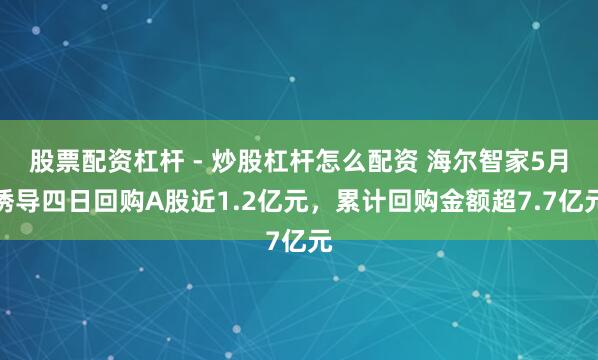 股票配资杠杆 - 炒股杠杆怎么配资 海尔智家5月诱导四日回购A股近1.2亿元，累计回购金额超7.7亿元