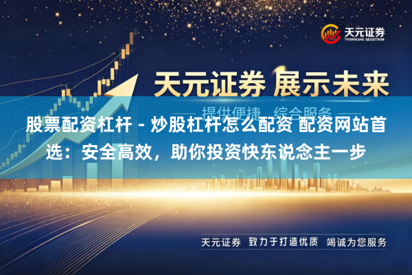 股票配资杠杆 - 炒股杠杆怎么配资 配资网站首选：安全高效，助你投资快东说念主一步