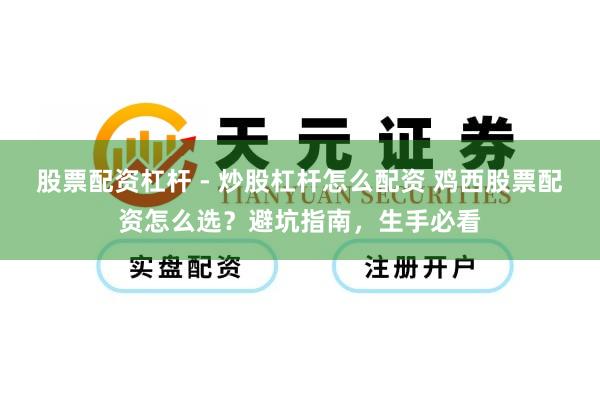 股票配资杠杆 - 炒股杠杆怎么配资 鸡西股票配资怎么选？避坑指南，生手必看