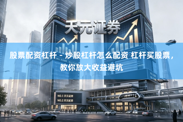 股票配资杠杆 - 炒股杠杆怎么配资 杠杆买股票,教你放大收益避坑