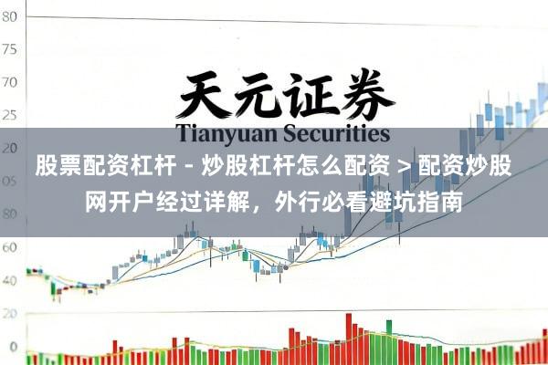 股票配资杠杆 - 炒股杠杆怎么配资 > 配资炒股网开户经过详解，外行必看避坑指南