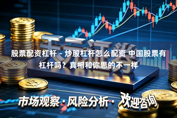 股票配资杠杆 - 炒股杠杆怎么配资 中国股票有杠杆吗？真相和你思的不一样