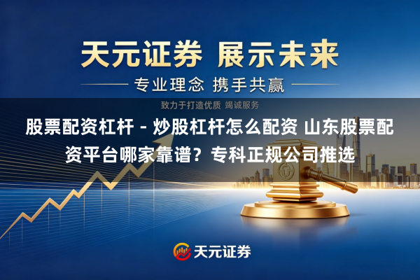 股票配资杠杆 - 炒股杠杆怎么配资 山东股票配资平台哪家靠谱？专科正规公司推选